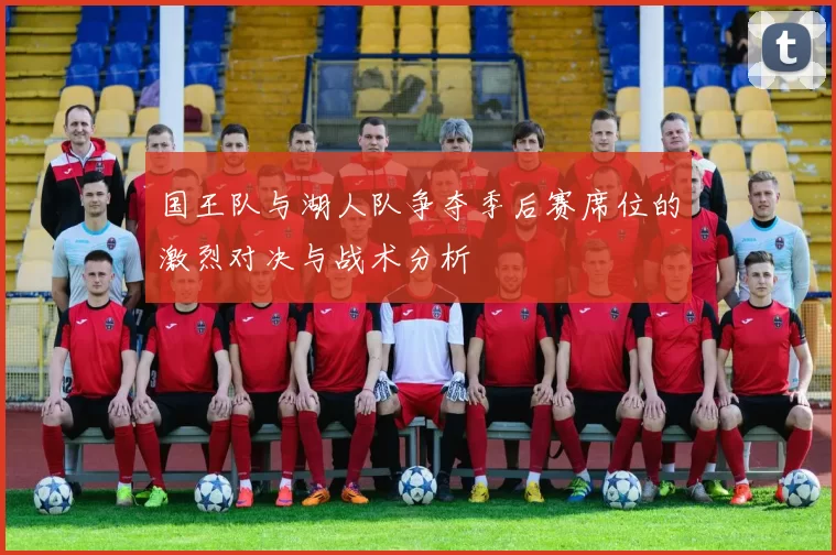 国王队与湖人队争夺季后赛席位的激烈对决与战术分析