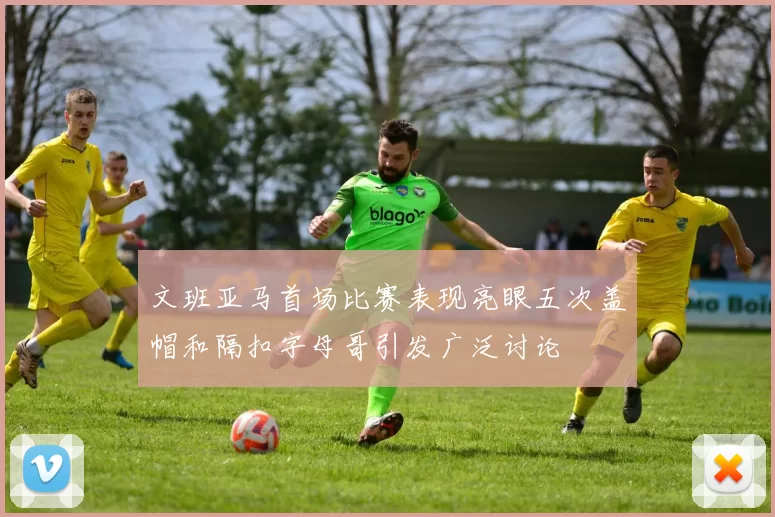 文班亚马首场比赛表现亮眼五次盖帽和隔扣字母哥引发广泛讨论