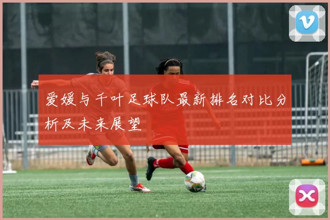 爱媛与千叶足球队最新排名对比分析及未来展望