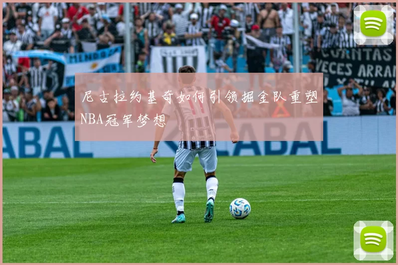 尼古拉约基奇如何引领掘金队重塑NBA冠军梦想