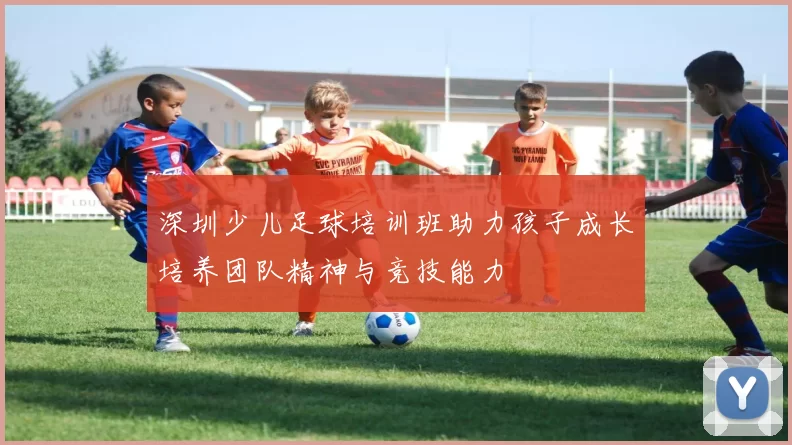 深圳少儿足球培训班助力孩子成长培养团队精神与竞技能力